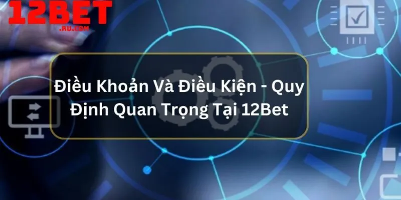 Điều khoản điều kiện 12BET